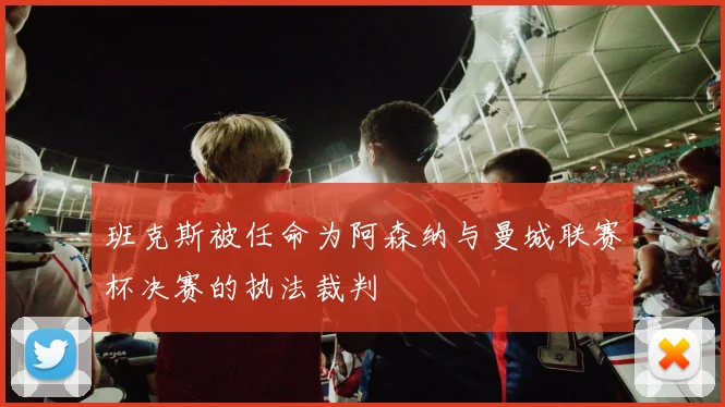 班克斯被任命为阿森纳与曼城联赛杯决赛的执法裁判