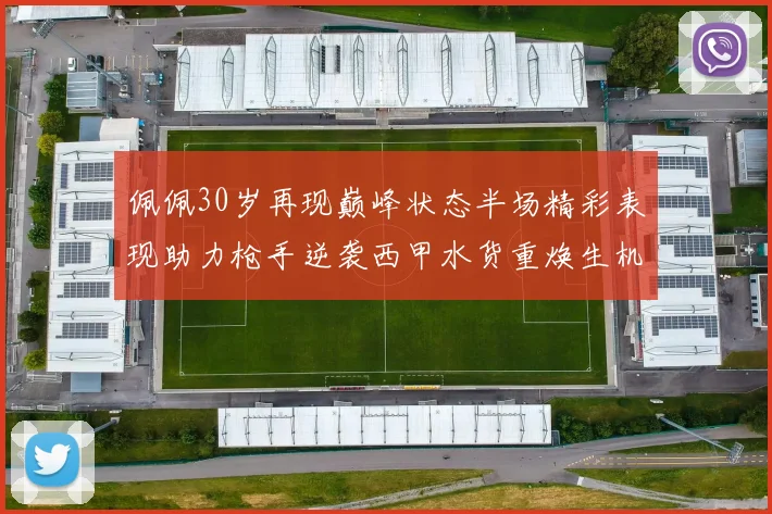 佩佩30岁再现巅峰状态半场精彩表现助力枪手逆袭西甲水货重焕生机