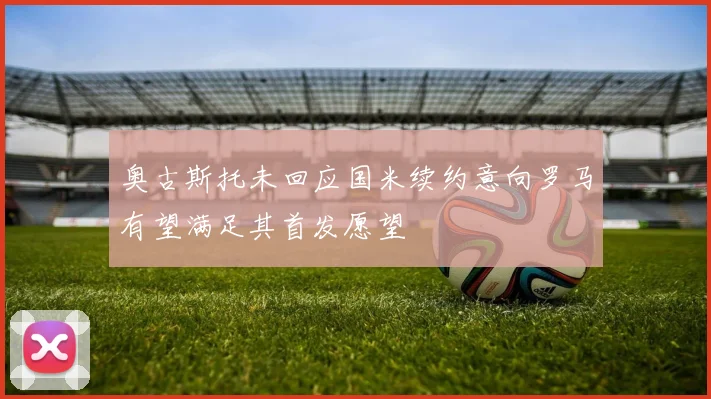 奥古斯托未回应国米续约意向罗马有望满足其首发愿望