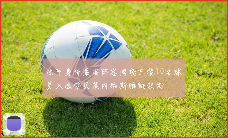 法甲身价最高阵容揭晓巴黎10名球员入选登贝莱内维斯雅凯领衔